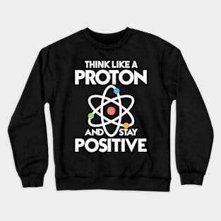 Think Like A Proton And Stay Positive Crewneck Sweatshirt
